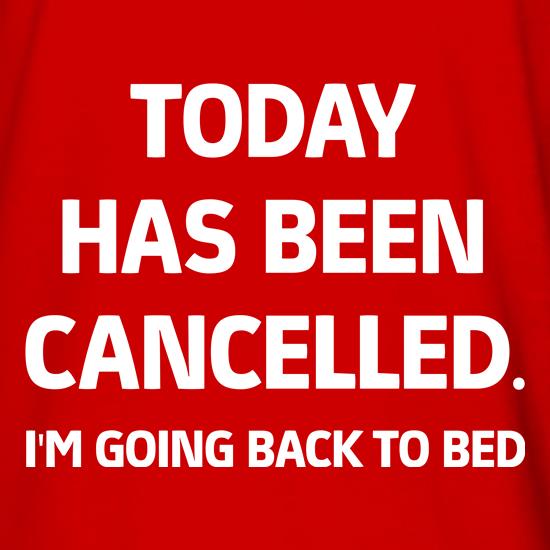 Today has been Cancelled. I'm going back to bed t shirt