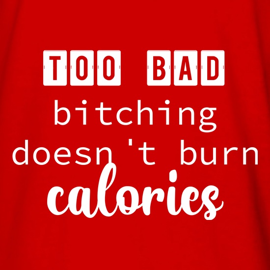 Too Bad Bitching Doesn't Burn Calories t shirt