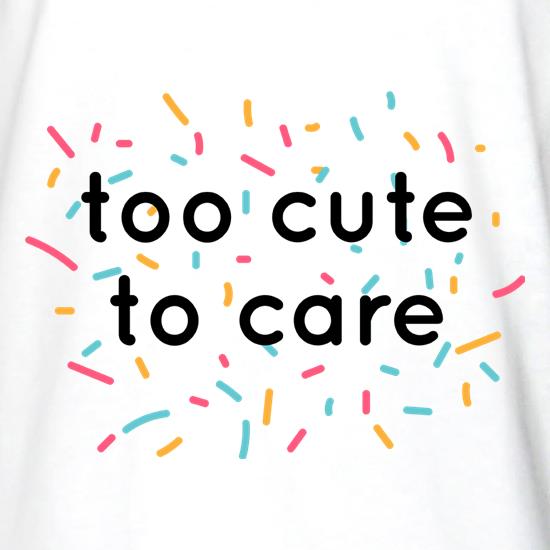 Too Cute To Care t shirt