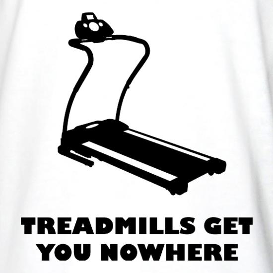 Treadmills Get You Nowhere t shirt