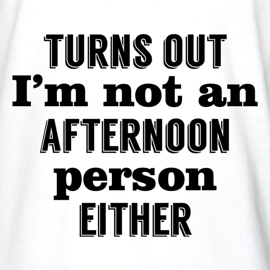 Turns Out I'm Not An Afternoon Person Either t shirt