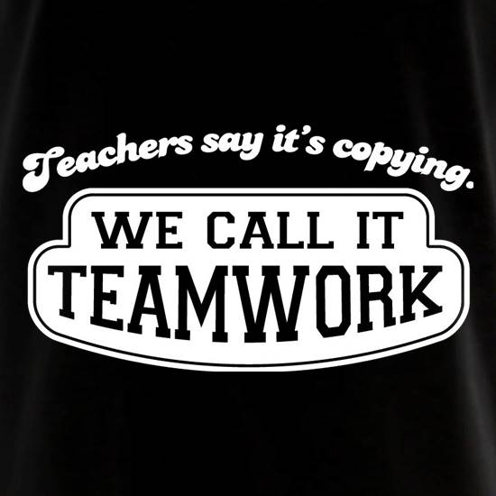 Teachers Say It's Copying. We Call It Teamwork. t shirt