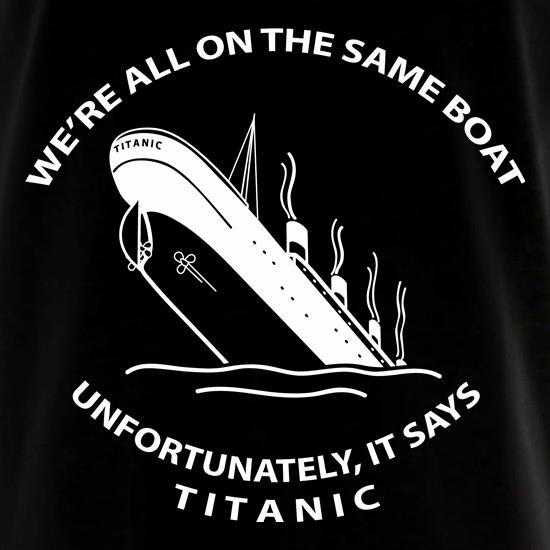 We're all on the same boat, unfortunately, it says titanic t shirt