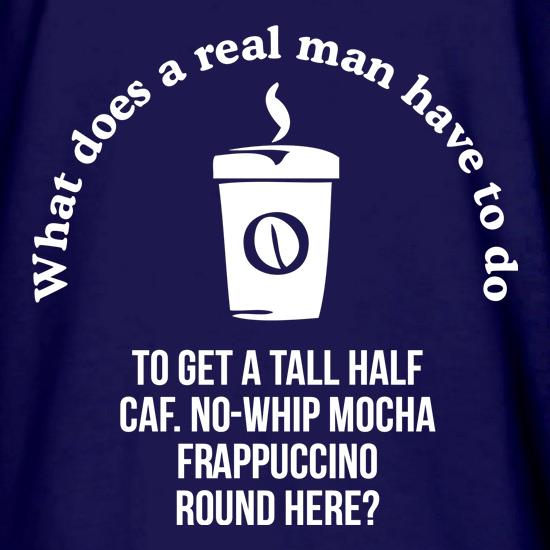 what does a realman have to do to get a half caf. no-whip mocha frappuccino round here t shirt