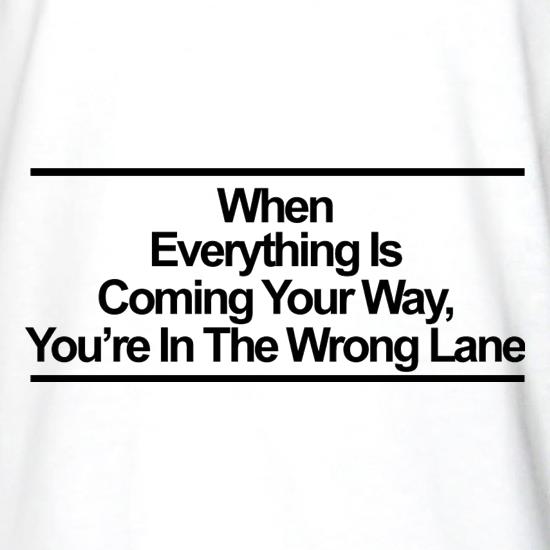 When Everything Is Coming Your Way, You're In The Wrong Lane t shirt