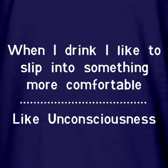 when i drink i like to slip into something more comfortable - Like Unconsciousness t shirt