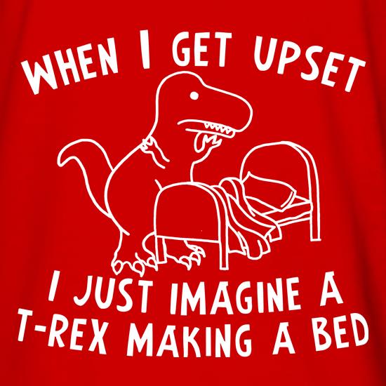 When I Get Upset I Just Imagine A T-Rex Making A Bed t shirt