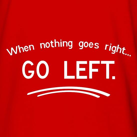 When Nothing Goes Right Go Left t shirt