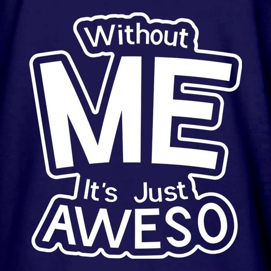 Without Me It's Just Aweso t shirt