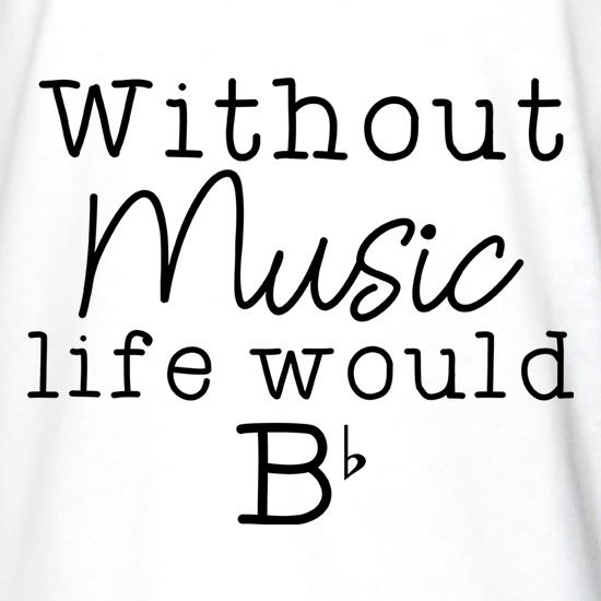 Without Music, Life Would Be Flat t shirt