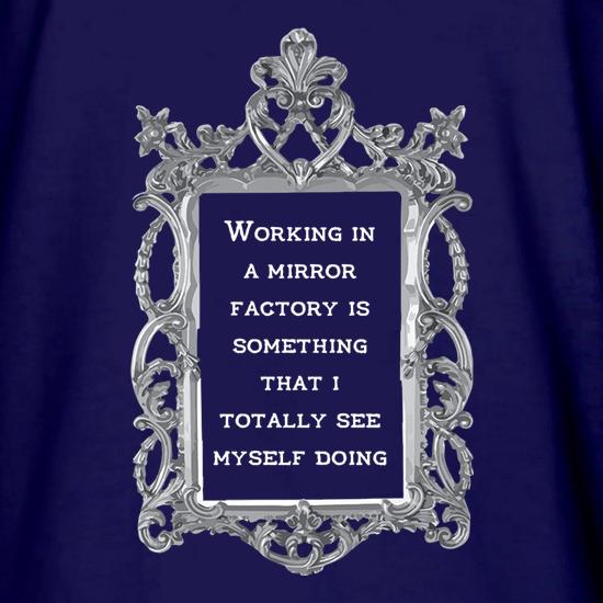 Working In A Mirror Factory t shirt