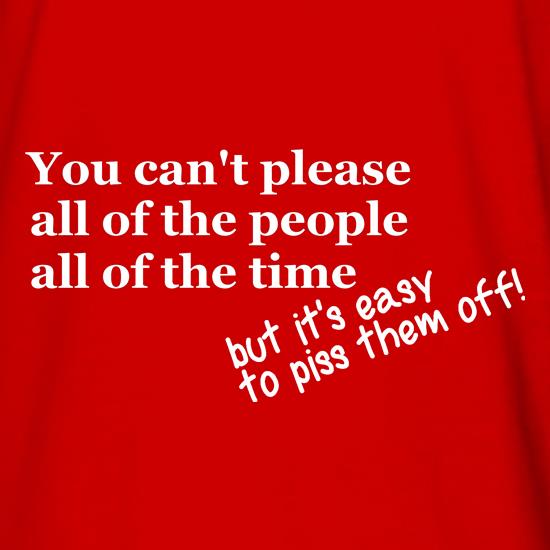 you can't please all of the people all of the time, but it's easy to piss them off t shirt