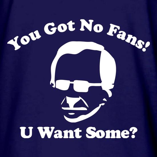 You got no fans t shirt