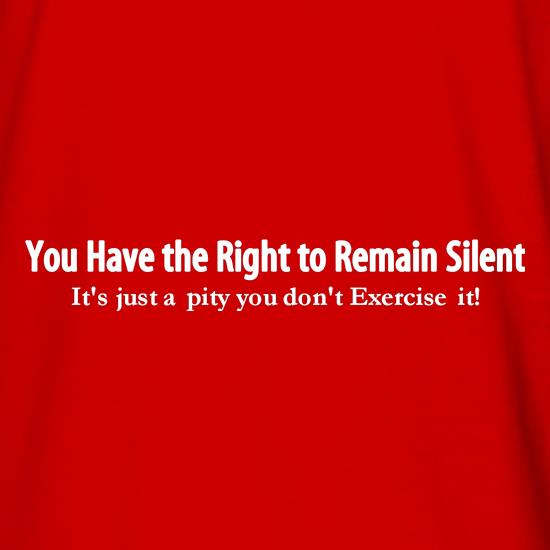 you have the right to remain silent, it's just a pity you don't exercise it! t shirt