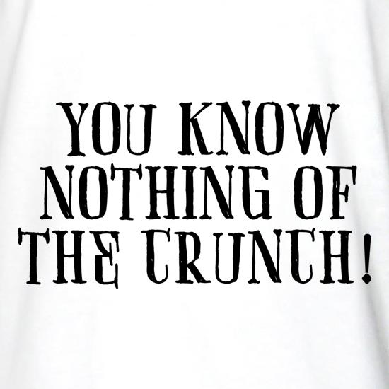 You Know Nothing Of The Crunch t shirt