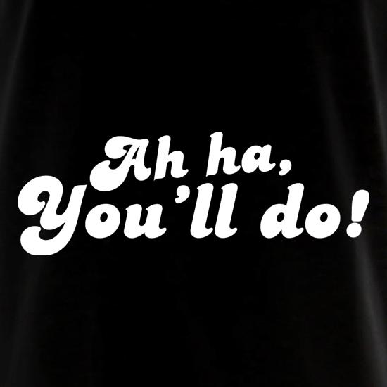 Ah Ha, You'll Do! t shirt