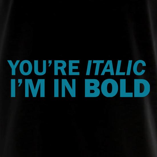 You're Italic, I'm In Bold t shirt