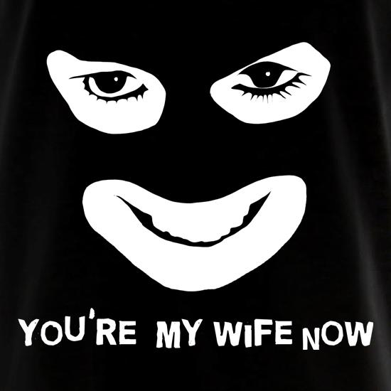 You're My Wife Now t shirt