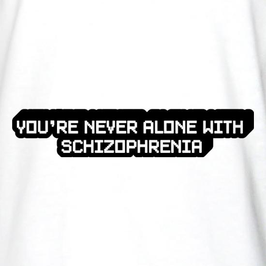 You're Never Alone With Schizophrenia t shirt