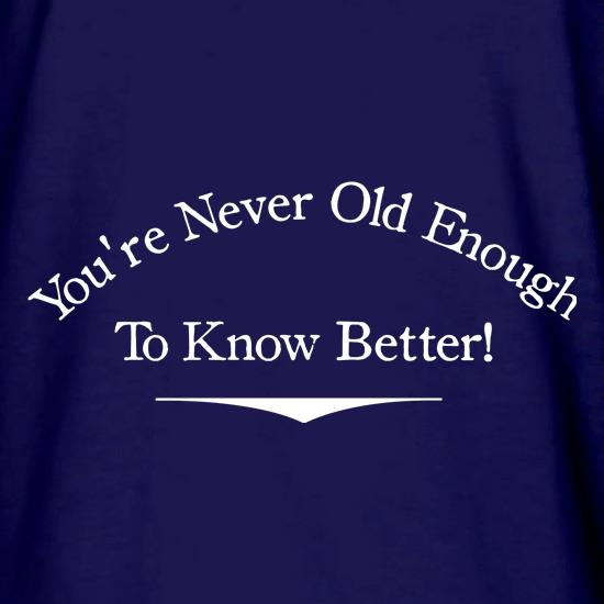 you're never old enough to know better t shirt