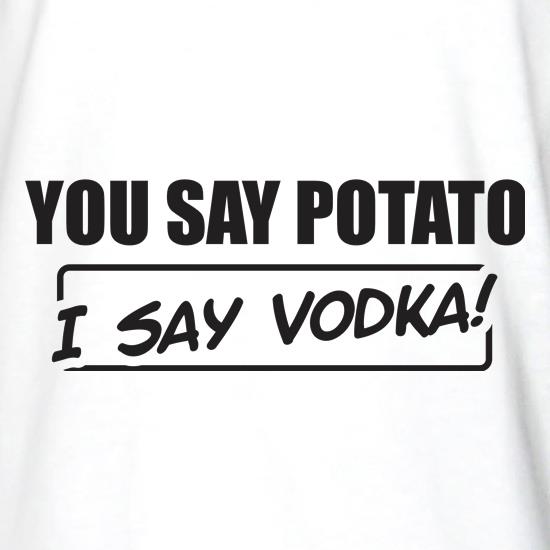 You Say Potato, I Say Vodka t shirt
