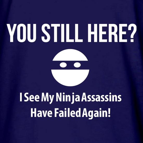 you still here? i see my ninja assassins have failed again t shirt