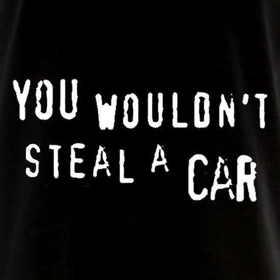 You Wouldn't Steal a Car t shirt