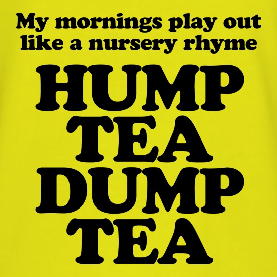 My mornings play out like a nursery rhyme, hump tea dump tea t shirt