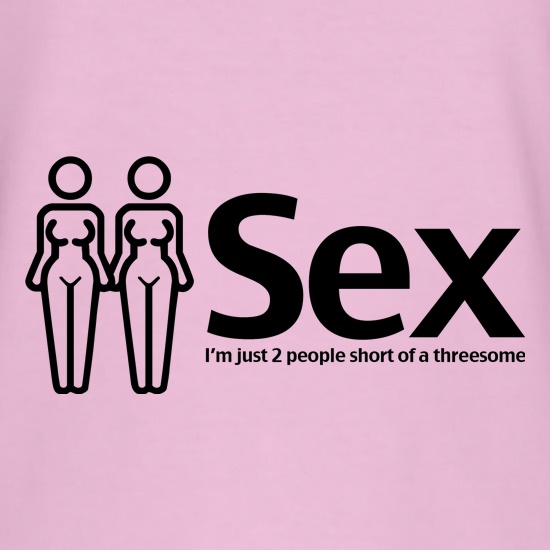 Sex. Im just 2 people short of a threesome t shirt