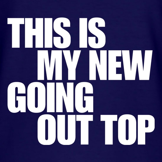 This is my new going out top t shirt