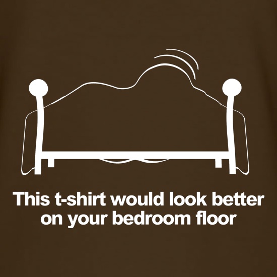 This t-shirt would look better on your bedroom floor t shirt