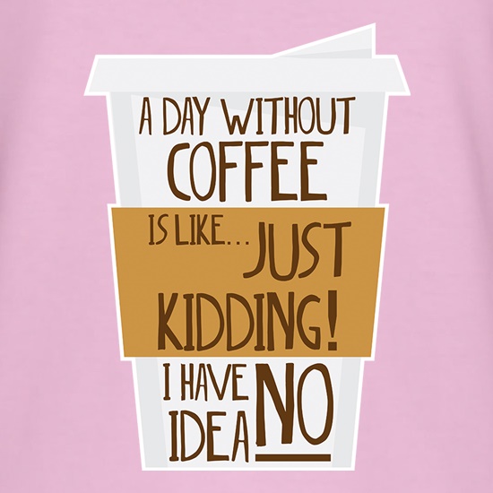 A Day Without Coffee Is Like... t shirt