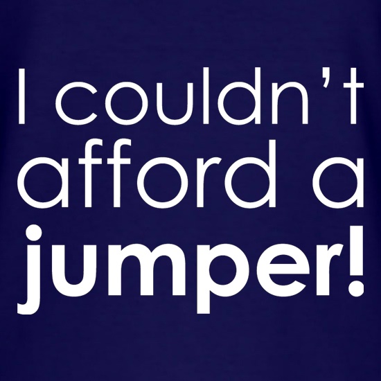 I Couldn't Afford A Jumper! t shirt