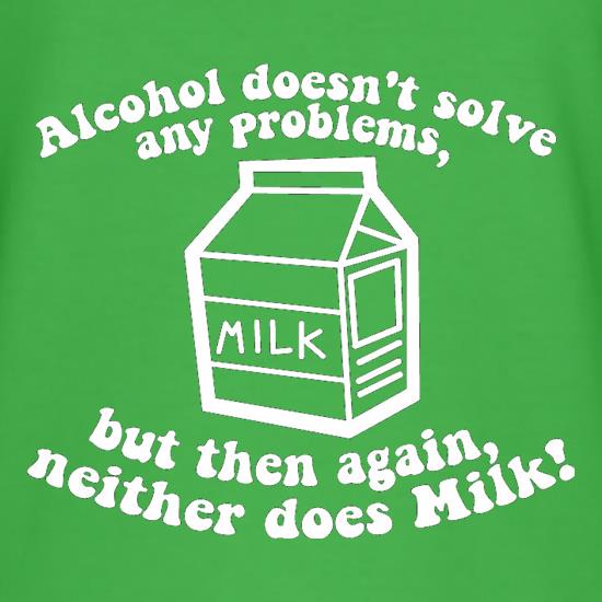 Alcohol Doesn't Solve Any Problems, But Then Again. Neither Does Milk! t shirt