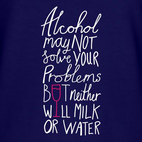 Alcohol May Not Solve Your Problems, But Neither Will Milk And Water t shirt