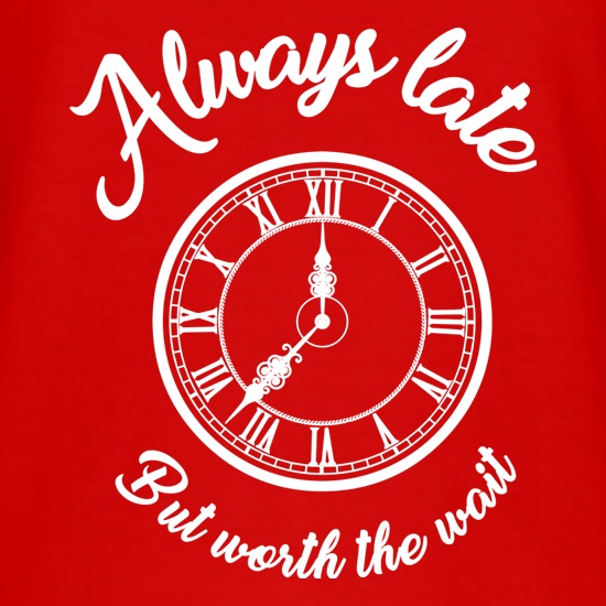 Always Late But Worth The Wait t shirt