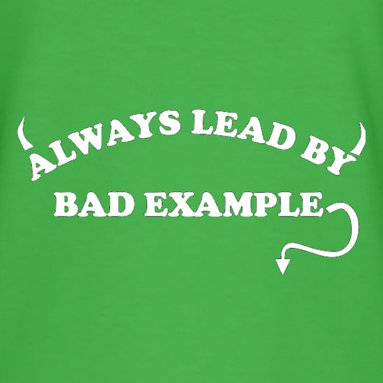 Always Lead By Bad Example t shirt