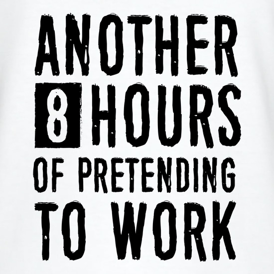Another 8 Hours Of Pretending To Work t shirt