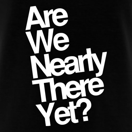 Are We Nearly There Yet? t shirt