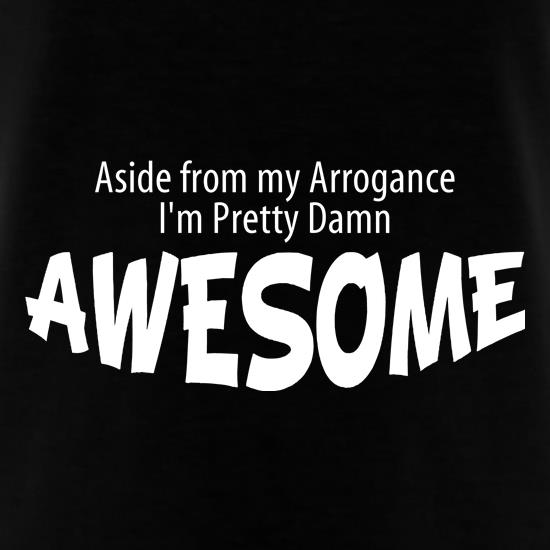 Aside from my arrogance I'm pretty damn awesome t shirt