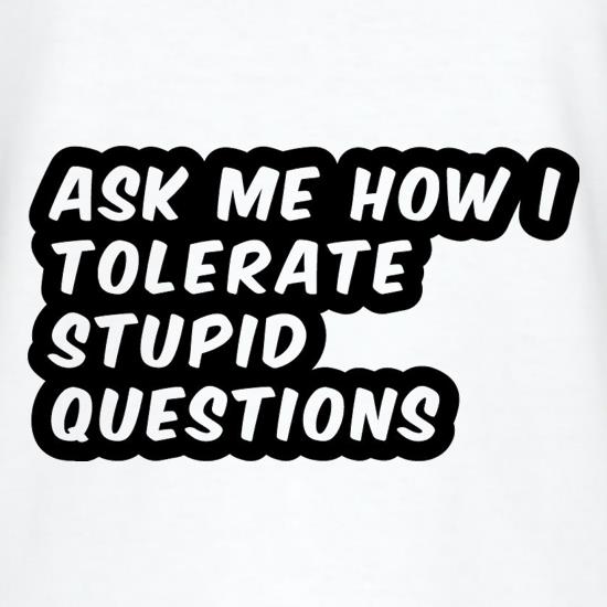 Ask Me How I Tolerate Stupid Questions t shirt