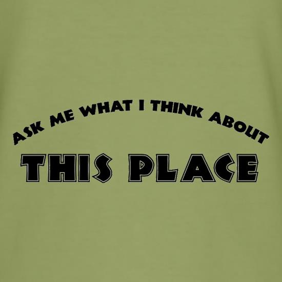 Ask Me What I Think About This Place t shirt