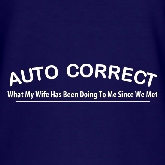Auto Correct What My Wife Has Been Doing To Me Since We Met t shirt