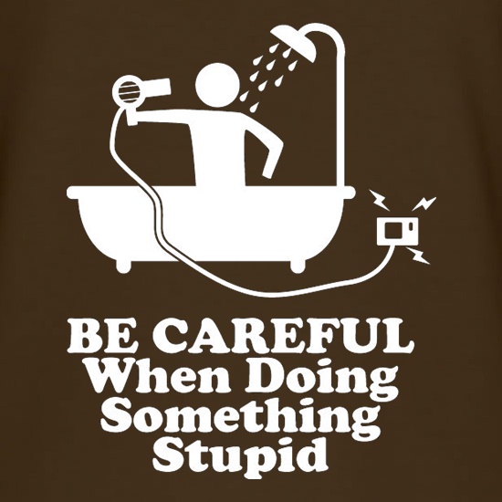 Be Careful When Doing Something Stupid t shirt