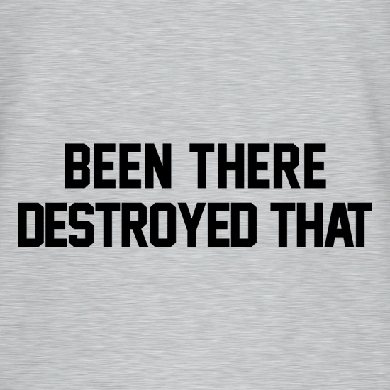 Been There Destroyed That t shirt
