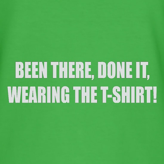Been There, Done It, Wearing The T-Shirt t shirt