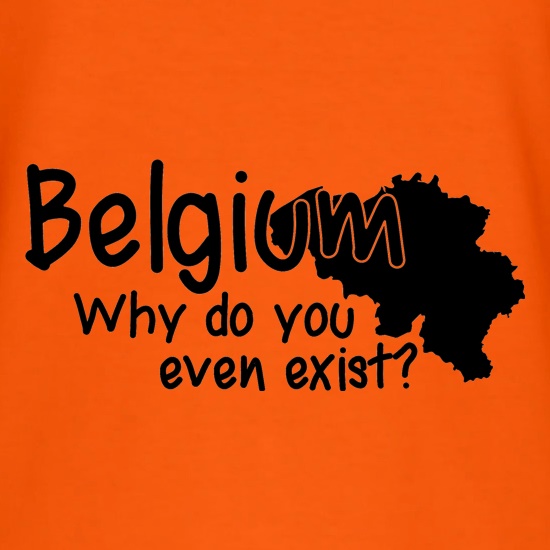 Belgium, why do you even exist ? t shirt