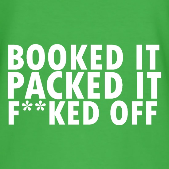 Booked it, packed it, f**ked off t shirt