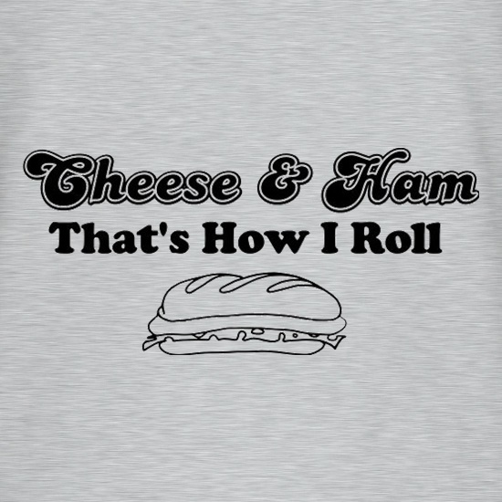 Cheese And Ham That's How I Roll t shirt
