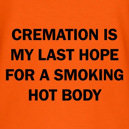 Cremation is my Last hope for a smoking hot Body t shirt